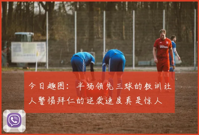 今日趣图：半场领先三球的教训让人警惕拜仁的逆袭速度真是惊人
