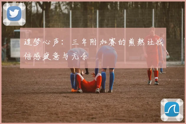 追梦心声：三年附加赛的煎熬让我倍感疲惫与无奈