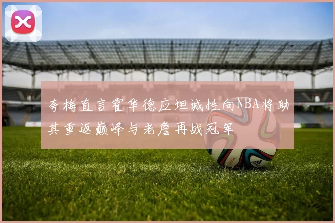 夸梅直言霍华德应坦诚性向NBA将助其重返巅峰与老詹再战冠军