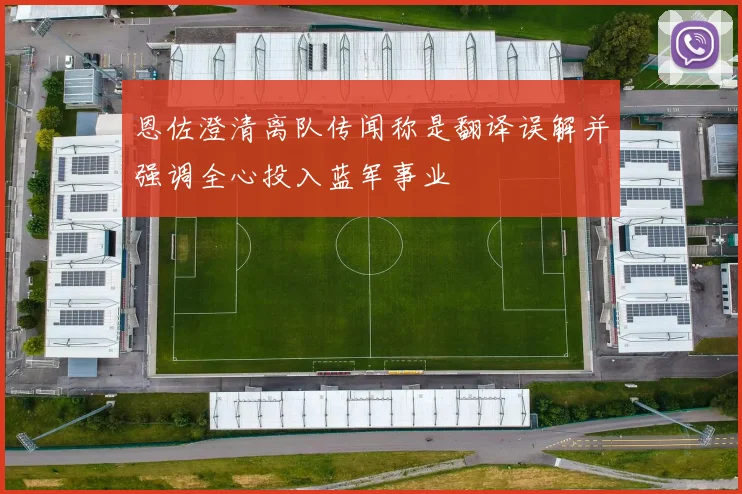 恩佐澄清离队传闻称是翻译误解并强调全心投入蓝军事业