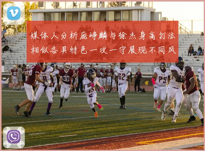 媒体人分析庞峥麟与徐杰身高打法相似各具特色一攻一守展现不同风格