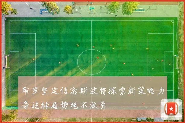 希罗坚定信念斯波将探索新策略力争逆转局势绝不放弃